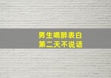 男生喝醉表白 第二天不说话